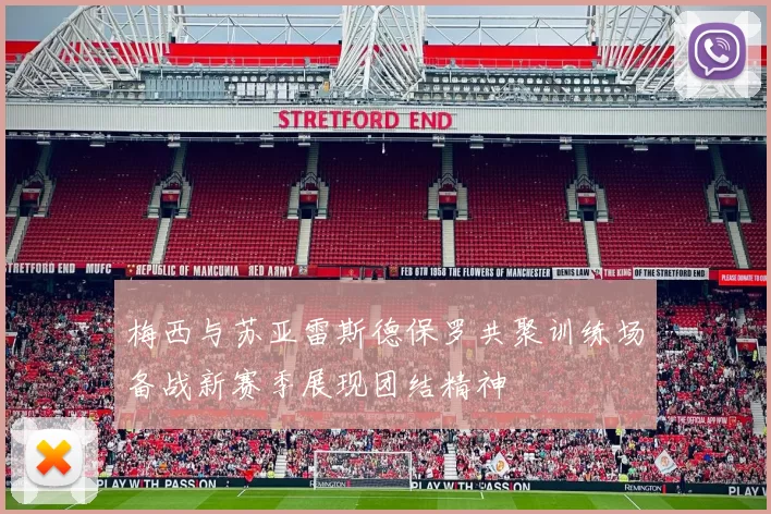 梅西与苏亚雷斯德保罗共聚训练场备战新赛季展现团结精神